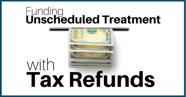 Funding Unscheduled Treatment with Tax Refunds
