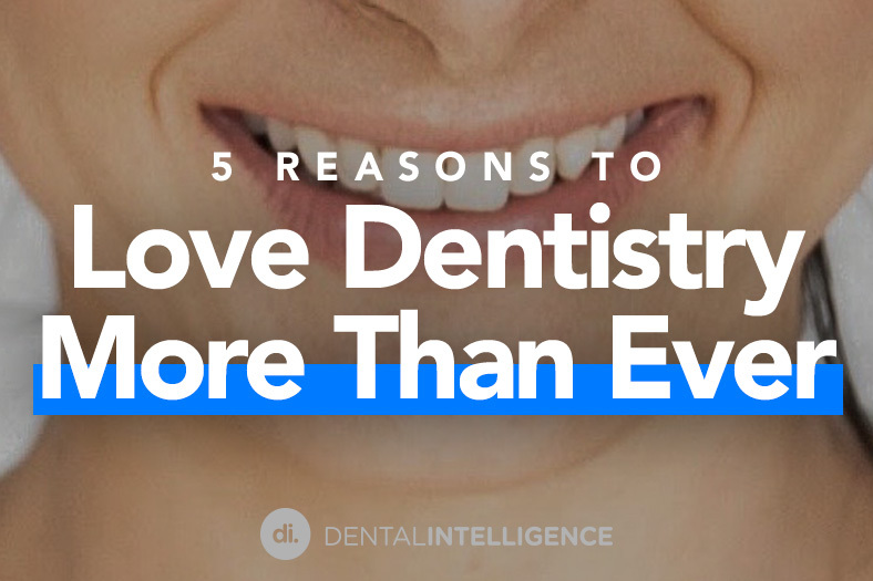 Five Reasons to Love Dentistry Now More Than Ever!